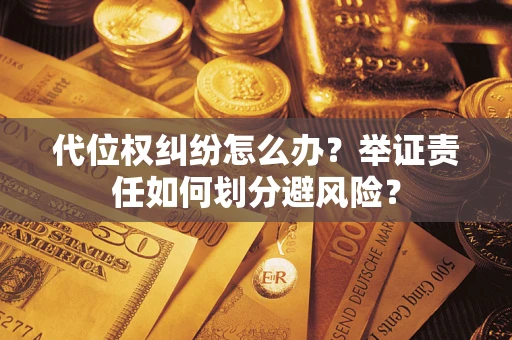 济南代位权纠纷怎么办？举证责任如何划分避风险？