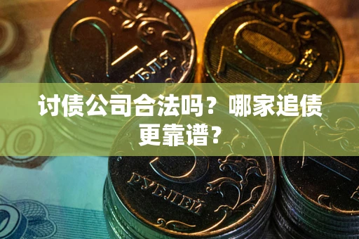 济南讨债公司合法吗？哪家追债更靠谱？