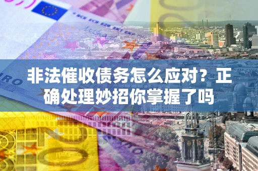 济南非法催收债务怎么应对？正确处理妙招你掌握了吗