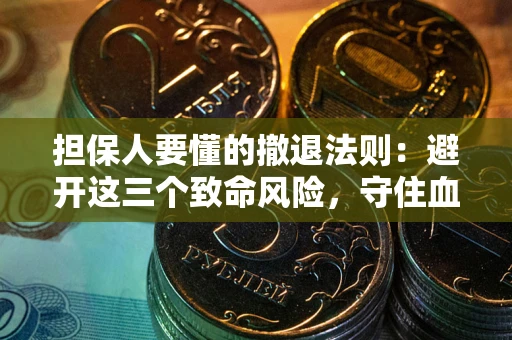 济南担保人要懂的撤退法则：避开这三个致命风险，守住血汗钱