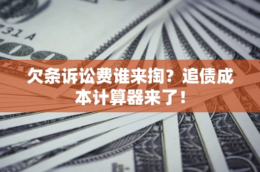 济南欠条诉讼费谁来掏？追债成本计算器来了！