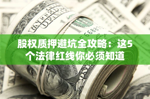 济南股权质押避坑全攻略：这5个法律红线你必须知道