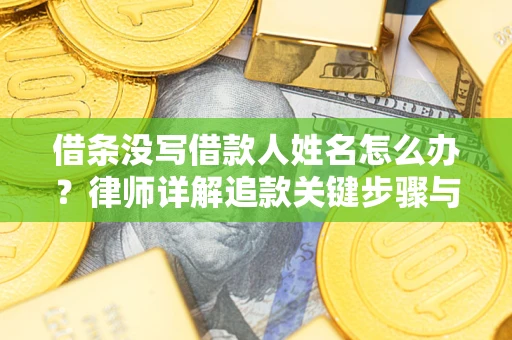 济南借条没写借款人姓名怎么办？律师详解追款关键步骤与证据链构建