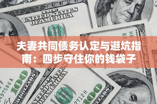济南夫妻共同债务认定与避坑指南：四步守住你的钱袋子