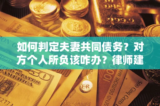 济南如何判定夫妻共同债务？对方个人所负该咋办？律师建议