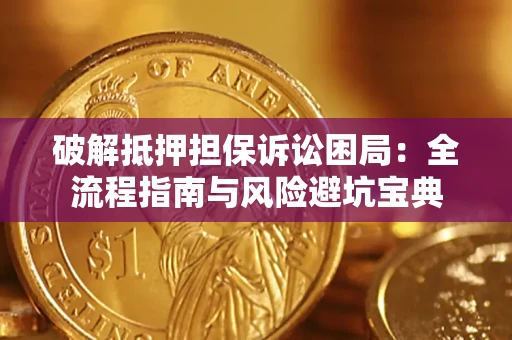 济南破解抵押担保诉讼困局:全流程指南与风险避坑宝典 济南破解抵押担保诉讼困局:全流程指南与风险避坑宝典
