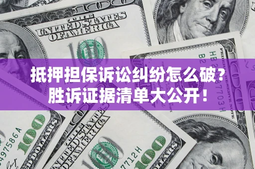 济南抵押担保诉讼纠纷怎么破？胜诉证据清单大公开！