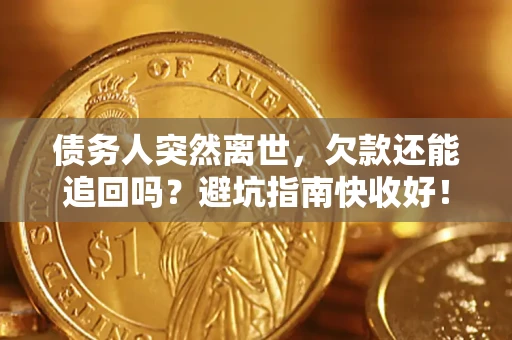 济南债务人突然离世，欠款还能追回吗？避坑指南快收好！