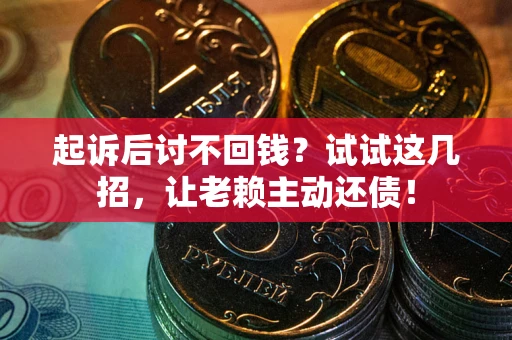 济南起诉后讨不回钱？试试这几招，让老赖主动还债！