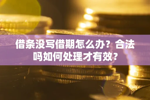 济南借条没写借期怎么办？合法吗如何处理才有效？
