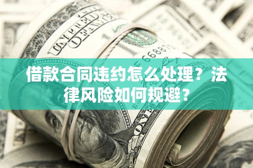 济南借款合同违约怎么处理？法律风险如何规避？