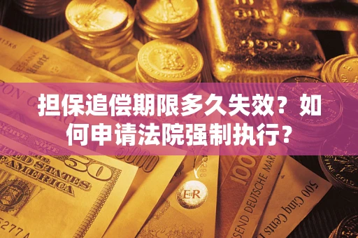 济南担保追偿期限多久失效？如何申请法院强制执行？