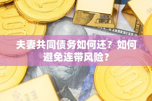 济南夫妻共同债务如何还？如何避免连带风险？