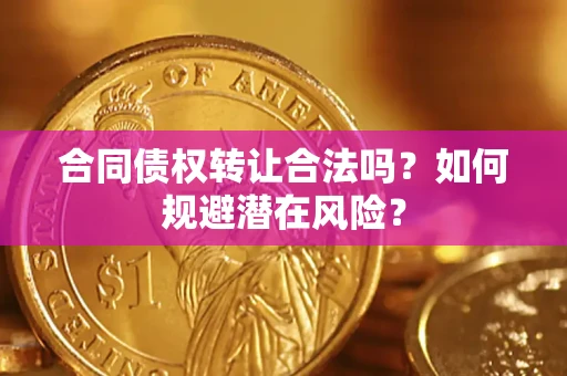济南合同债权转让合法吗?如何规避潜在风险? 济南合同债权转让合法吗?如何规避潜在风险?