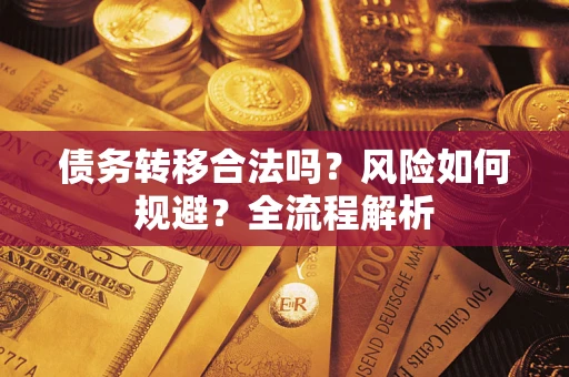 济南债务转移合法吗？风险如何规避？全流程解析
