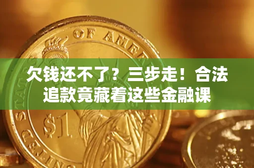 济南欠钱还不了？三步走！合法追款竟藏着这些金融课