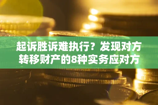 济南起诉胜诉难执行？发现对方转移财产的8种实务应对方案