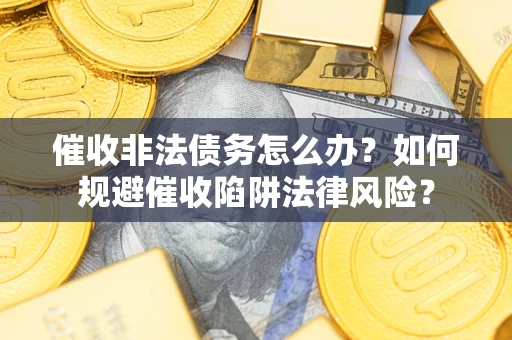 济南催收非法债务怎么办？如何规避催收陷阱法律风险？