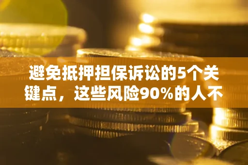 济南避免抵押担保诉讼的5个关键点，这些风险90%的人不知道！
