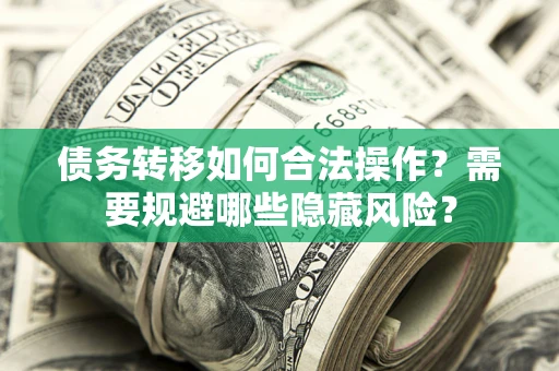 济南债务转移如何合法操作？需要规避哪些隐藏风险？