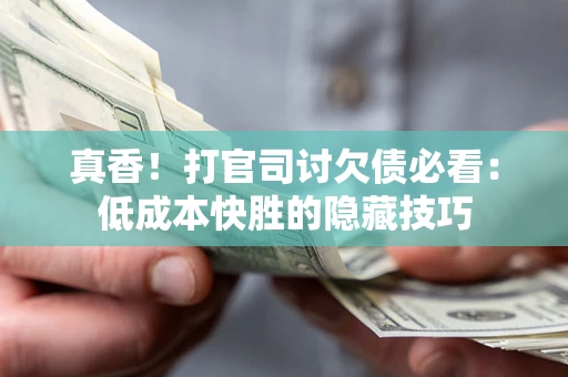 济南真香！打官司讨欠债必看：低成本快胜的隐藏技巧