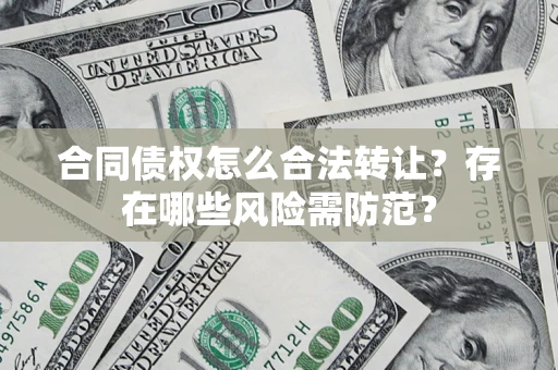 济南合同债权怎么合法转让？存在哪些风险需防范？
