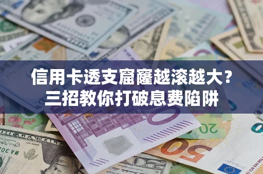 济南信用卡透支窟窿越滚越大？三招教你打破息费陷阱
