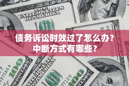 济南债务诉讼时效过了怎么办？中断方式有哪些？