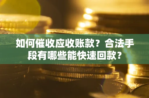 济南如何催收应收账款？合法手段有哪些能快速回款？