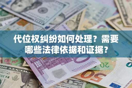 济南代位权纠纷如何处理？需要哪些法律依据和证据？