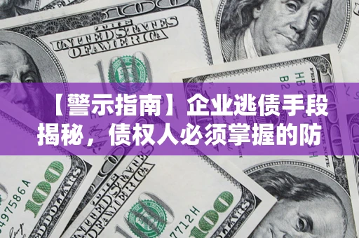 济南【警示指南】企业逃债手段揭秘，债权人必须掌握的防坑宝典