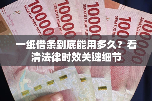 济南一纸借条到底能用多久？看清法律时效关键细节