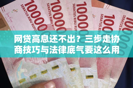 济南网贷高息还不出？三步走协商技巧与法律底气要这么用