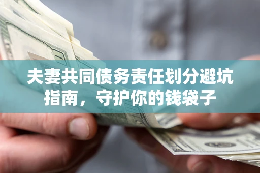 济南夫妻共同债务责任划分避坑指南，守护你的钱袋子