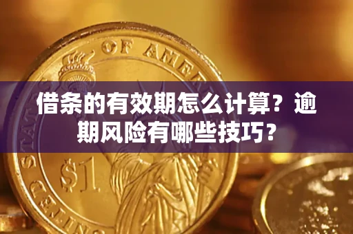 济南借条的有效期怎么计算？逾期风险有哪些技巧？