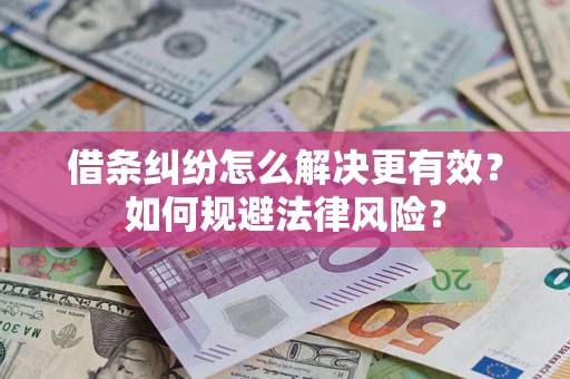 济南借条纠纷怎么解决更有效？如何规避法律风险？