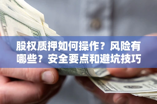 济南股权质押如何操作？风险有哪些？安全要点和避坑技巧？