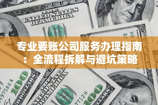 济南专业要账公司服务办理指南：全流程拆解与避坑策略