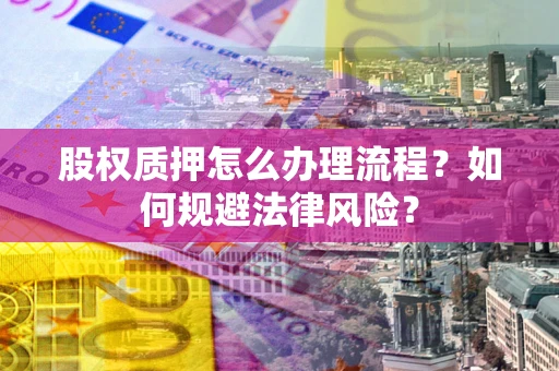 济南股权质押怎么办理流程？如何规避法律风险？