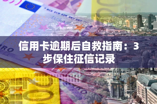 济南信用卡逾期后自救指南：3步保住征信记录