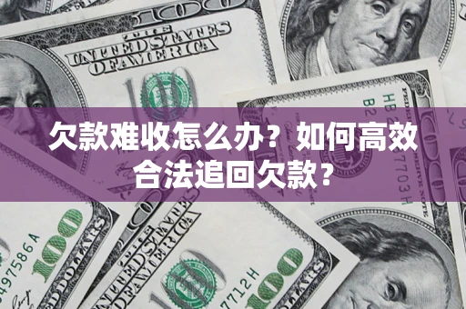 济南欠款难收怎么办？如何高效合法追回欠款？