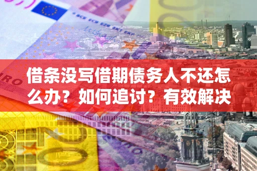 济南借条没写借期债务人不还怎么办？如何追讨？有效解决方案！
