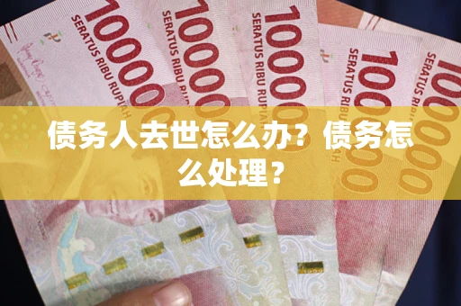 济南债务人去世怎么办？债务怎么处理？