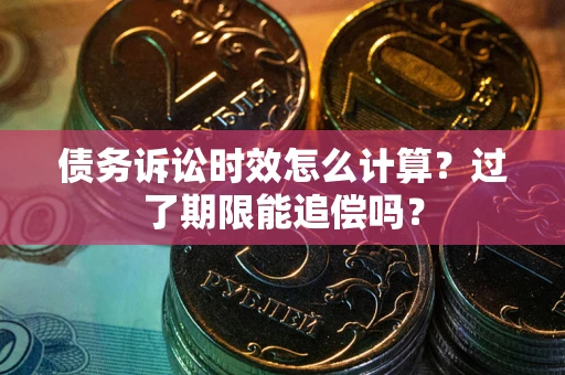 济南债务诉讼时效怎么计算？过了期限能追偿吗？