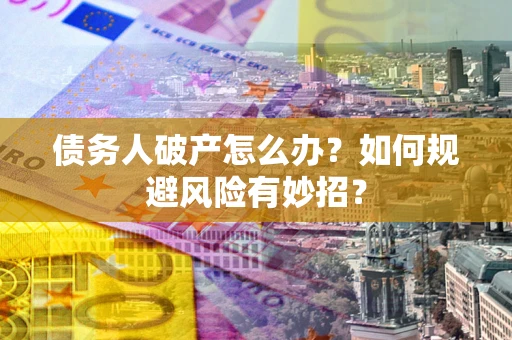 济南债务人破产怎么办？如何规避风险有妙招？