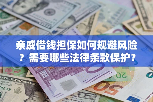 济南亲戚借钱担保如何规避风险？需要哪些法律条款保护？