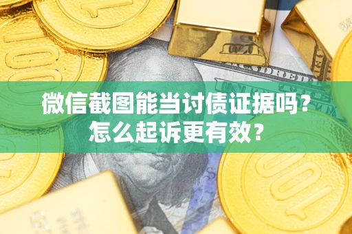 济南微信截图能当讨债证据吗？怎么起诉更有效？