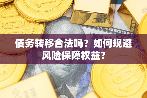 济南债务转移合法吗？如何规避风险保障权益？