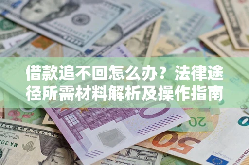 济南借款追不回怎么办?法律途径所需材料解析及操作指南 济南借款追不回怎么办?法律途径所需材料解析及操作指南
