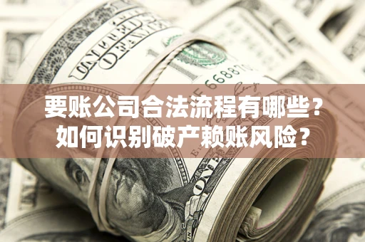 济南要账公司合法流程有哪些？如何识别破产赖账风险？